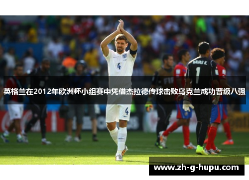 英格兰在2012年欧洲杯小组赛中凭借杰拉德传球击败乌克兰成功晋级八强