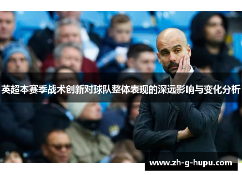英超本赛季战术创新对球队整体表现的深远影响与变化分析