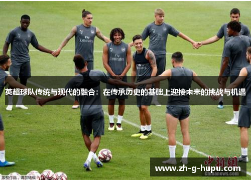 英超球队传统与现代的融合：在传承历史的基础上迎接未来的挑战与机遇