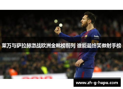 莱万与萨拉赫激战欧洲金靴榜前列 谁能最终笑傲射手榜