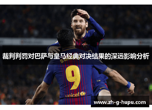 裁判判罚对巴萨与皇马经典对决结果的深远影响分析