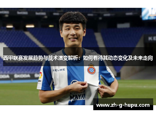 西甲联赛发展趋势与战术演变解析：如何看待其动态变化及未来走向