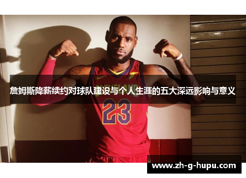 詹姆斯降薪续约对球队建设与个人生涯的五大深远影响与意义