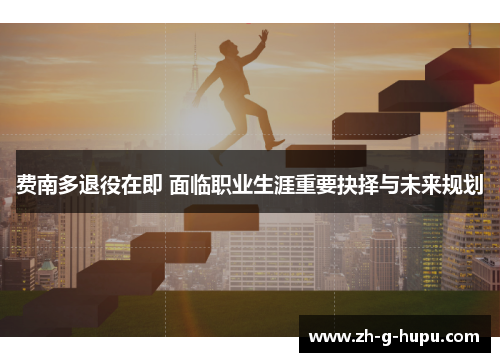 费南多退役在即 面临职业生涯重要抉择与未来规划