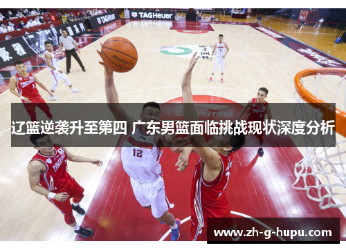辽篮逆袭升至第四 广东男篮面临挑战现状深度分析
