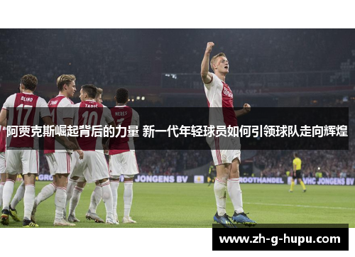 阿贾克斯崛起背后的力量 新一代年轻球员如何引领球队走向辉煌