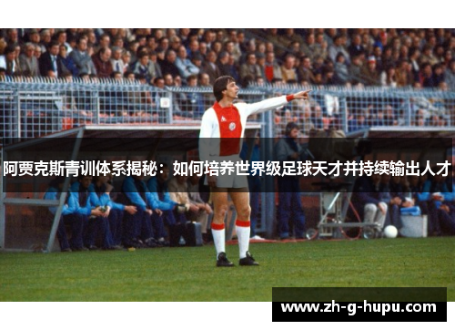 阿贾克斯青训体系揭秘：如何培养世界级足球天才并持续输出人才