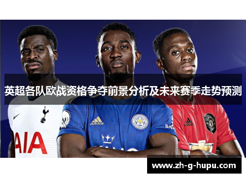 英超各队欧战资格争夺前景分析及未来赛季走势预测