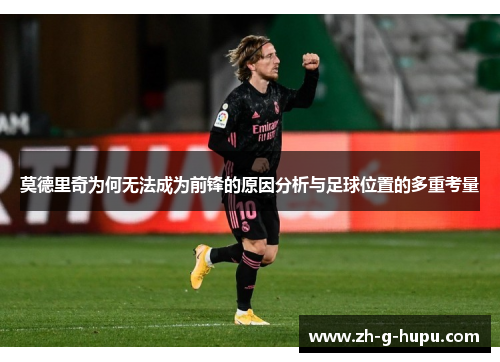 莫德里奇为何无法成为前锋的原因分析与足球位置的多重考量