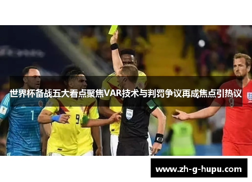 世界杯备战五大看点聚焦VAR技术与判罚争议再成焦点引热议