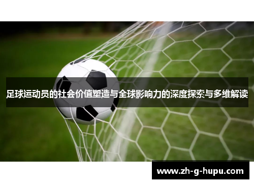足球运动员的社会价值塑造与全球影响力的深度探索与多维解读