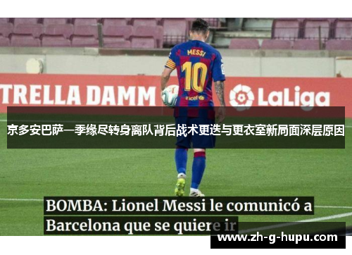 京多安巴萨一季缘尽转身离队背后战术更迭与更衣室新局面深层原因