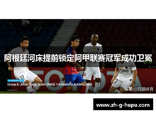 阿根廷河床提前锁定阿甲联赛冠军成功卫冕