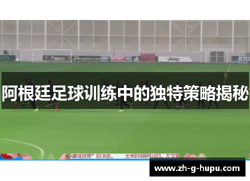 阿根廷足球训练中的独特策略揭秘