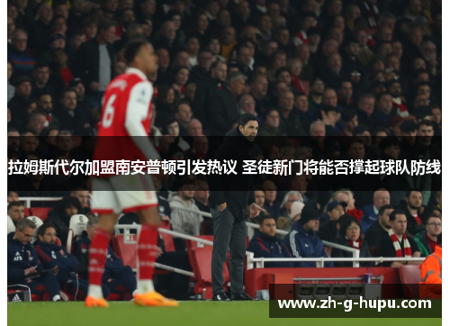 拉姆斯代尔加盟南安普顿引发热议 圣徒新门将能否撑起球队防线