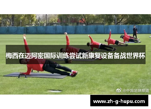 梅西在迈阿密国际训练尝试新康复设备备战世界杯