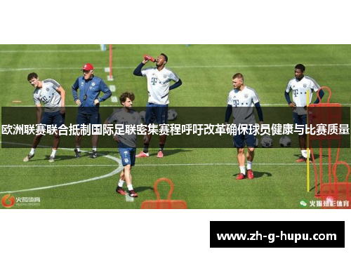 欧洲联赛联合抵制国际足联密集赛程呼吁改革确保球员健康与比赛质量